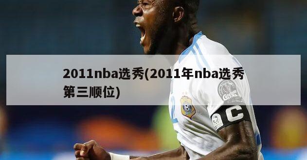 2011nba选秀(2011年nba选秀第三顺位)