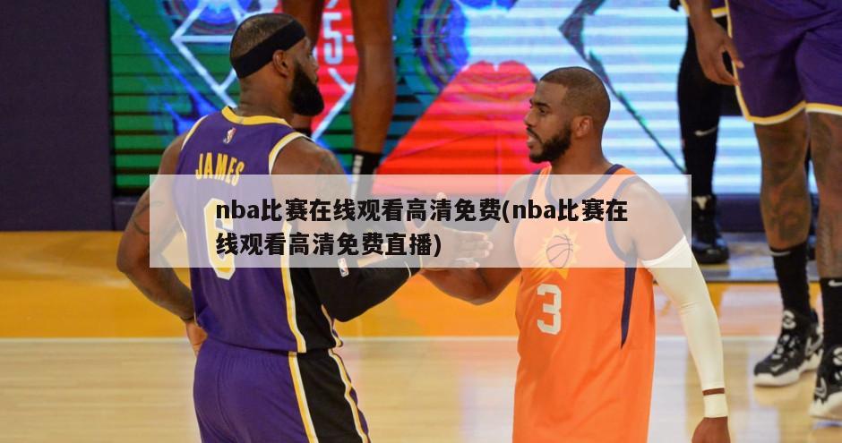 nba比赛在线观看高清免费(nba比赛在线观看高清免费直播)