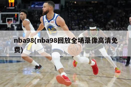 nba98(nba98回放全场录像高清免费)