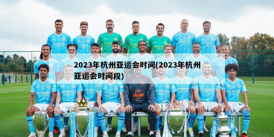 2023年杭州亚运会时间(2023年杭州亚运会时间段)