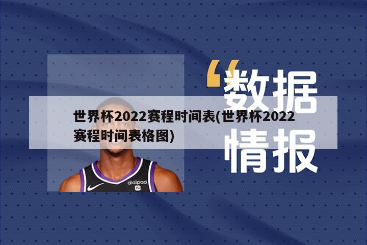 世界杯2022赛程时间表(世界杯2022赛程时间表格图)