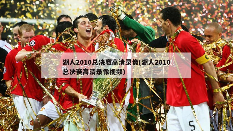 湖人2010总决赛高清录像(湖人2010总决赛高清录像视频)