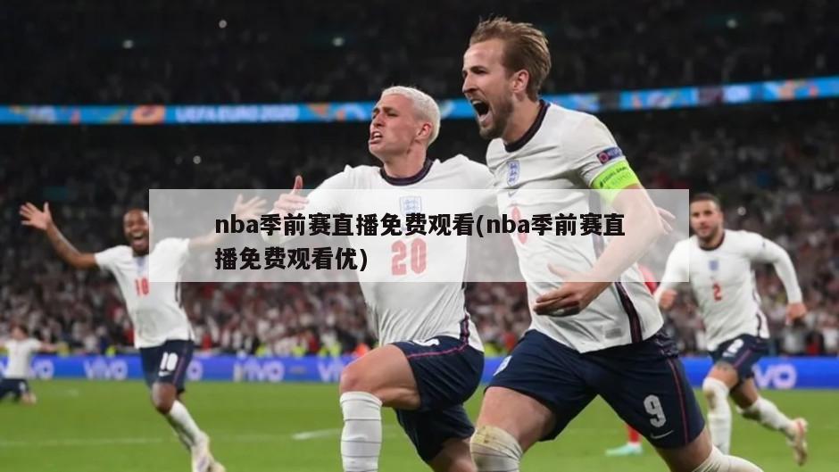 nba季前赛直播免费观看(nba季前赛直播免费观看优)