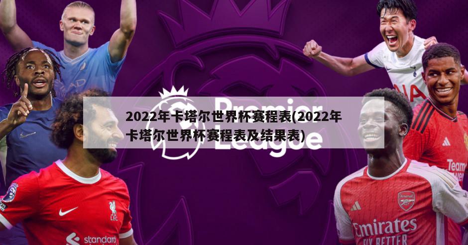 2022年卡塔尔世界杯赛程表(2022年卡塔尔世界杯赛程表及结果表)