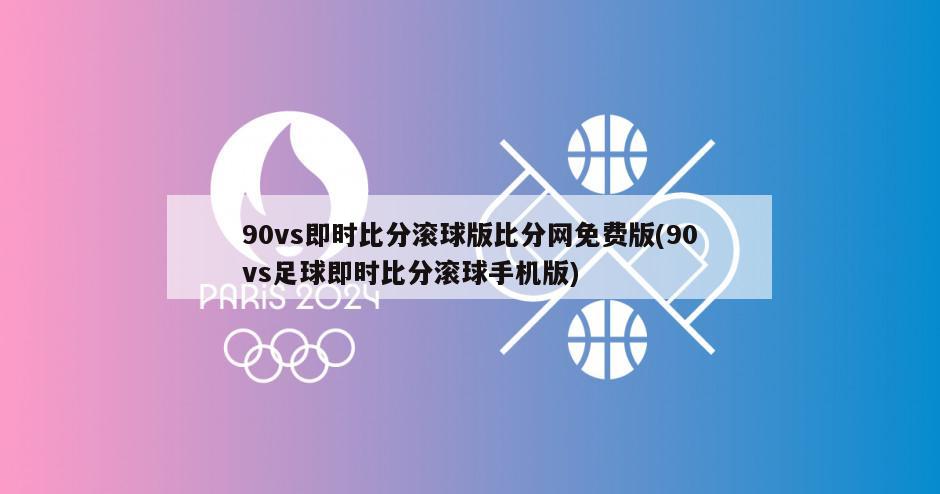 90vs即时比分滚球版比分网免费版(90vs足球即时比分滚球手机版)