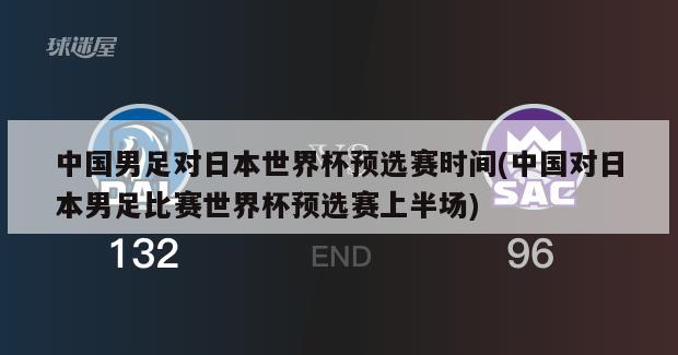 中国男足对日本世界杯预选赛时间(中国对日本男足比赛世界杯预选赛上半场)