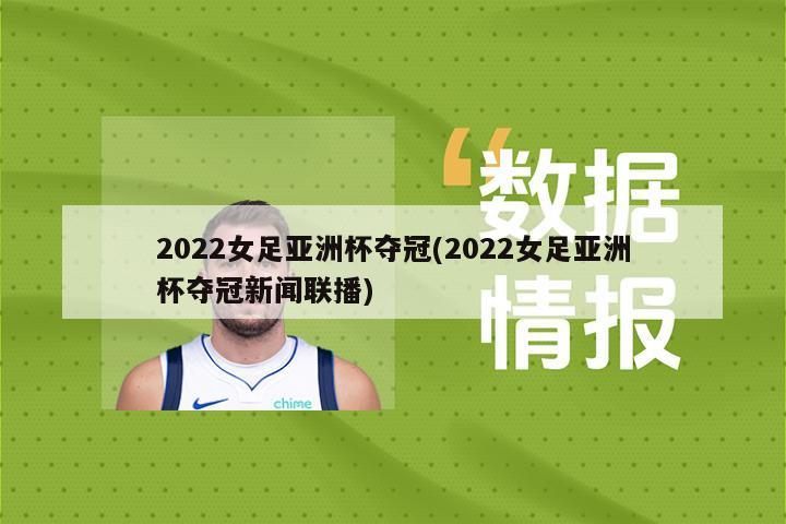 2022女足亚洲杯夺冠(2022女足亚洲杯夺冠新闻联播)