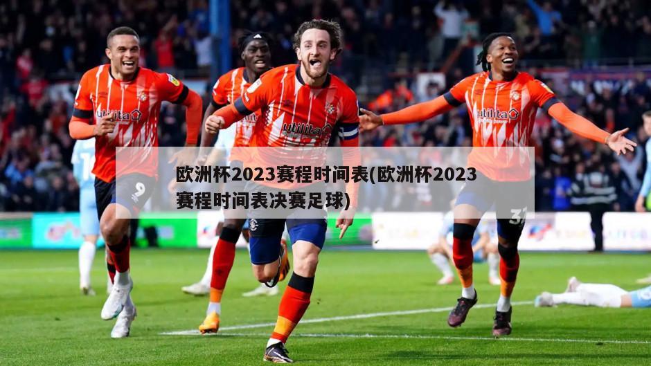 欧洲杯2023赛程时间表(欧洲杯2023赛程时间表决赛足球)