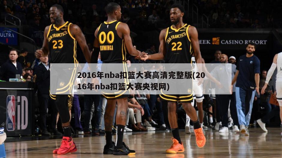 2016年nba扣篮大赛高清完整版(2016年nba扣篮大赛央视网)