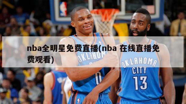 nba全明星免费直播(nba 在线直播免费观看)