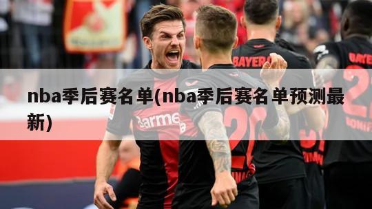 nba季后赛名单(nba季后赛名单预测最新)