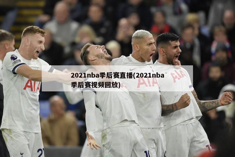 2021nba季后赛直播(2021nba季后赛视频回放)