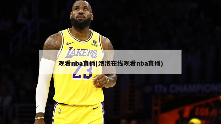 观看nba直播(泡泡在线观看nba直播)