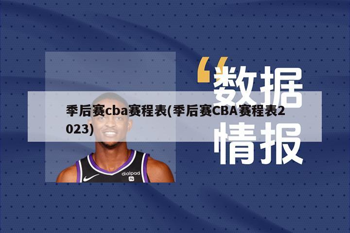 季后赛cba赛程表(季后赛CBA赛程表2023)