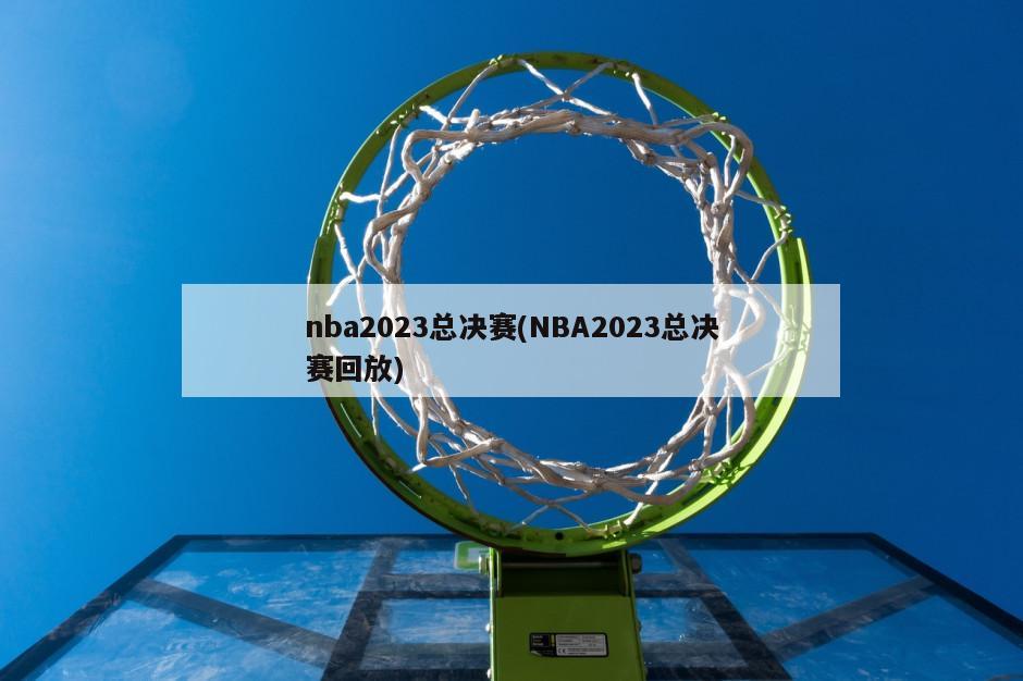 nba2023总决赛(NBA2023总决赛回放)