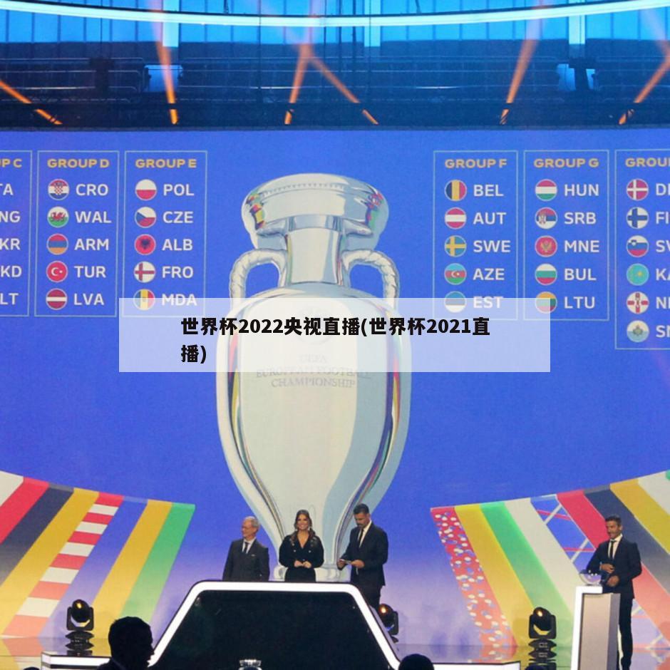 世界杯2022央视直播(世界杯2021直播)