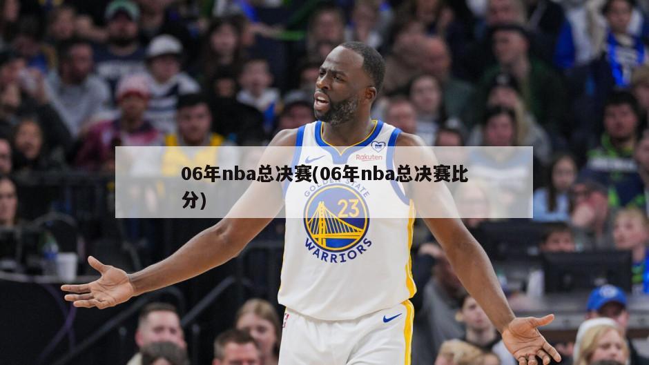 06年nba总决赛(06年nba总决赛比分)