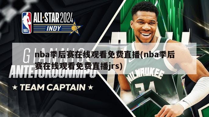 nba季后赛在线观看免费直播(nba季后赛在线观看免费直播jrs)