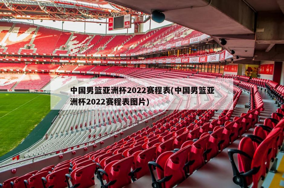 中国男篮亚洲杯2022赛程表(中国男篮亚洲杯2022赛程表图片)