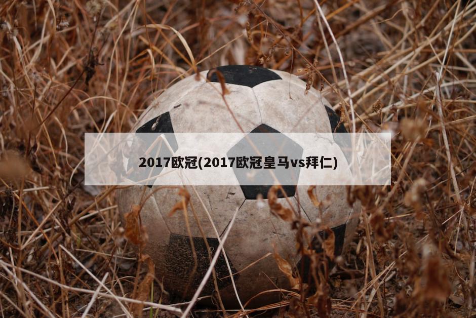 2017欧冠(2017欧冠皇马vs拜仁)