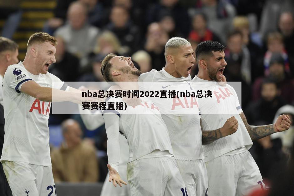 nba总决赛时间2022直播(nba总决赛赛程直播)