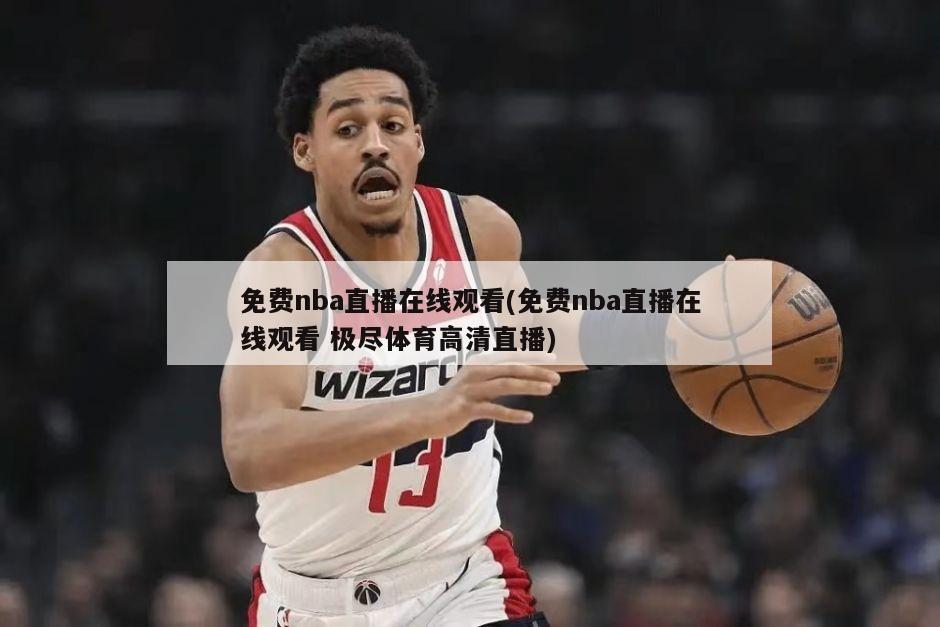 免费nba直播在线观看(免费nba直播在线观看 极尽体育高清直播)