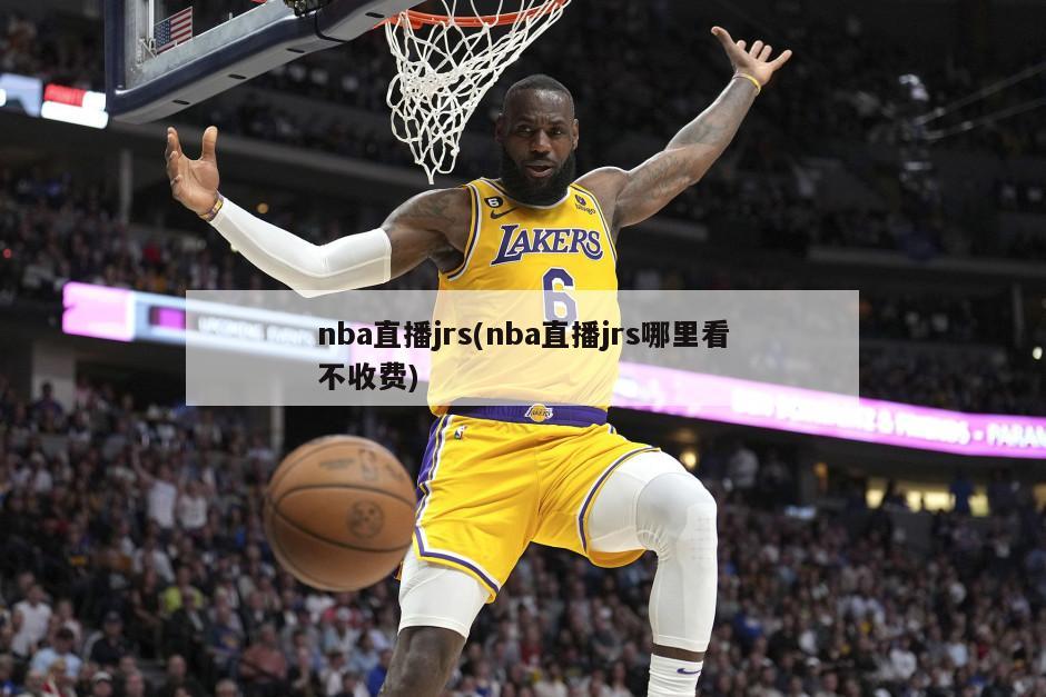 nba直播jrs(nba直播jrs哪里看不收费)