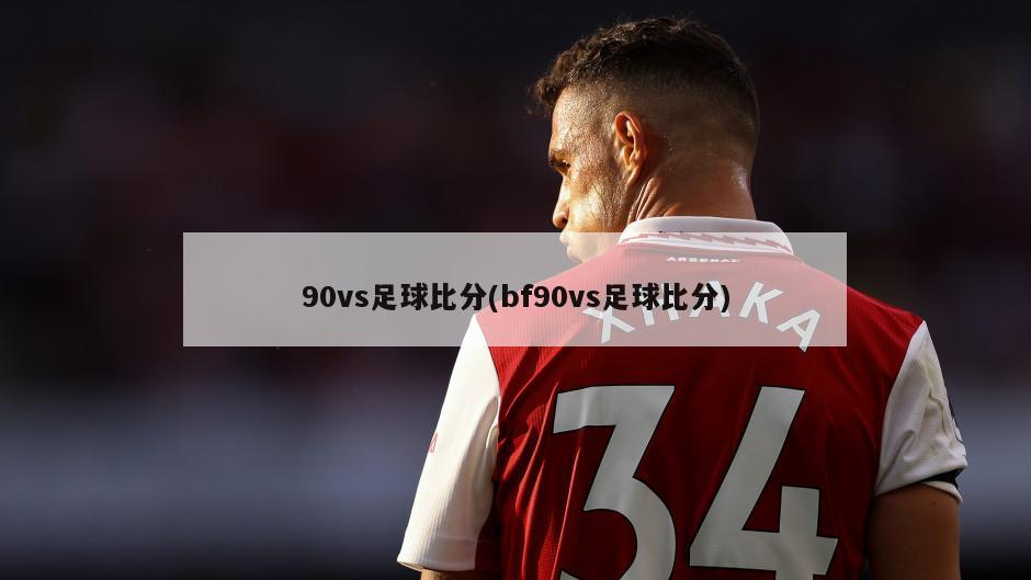 90vs足球比分(bf90vs足球比分)