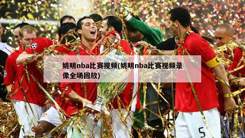 姚明nba比赛视频(姚明nba比赛视频录像全场回放)