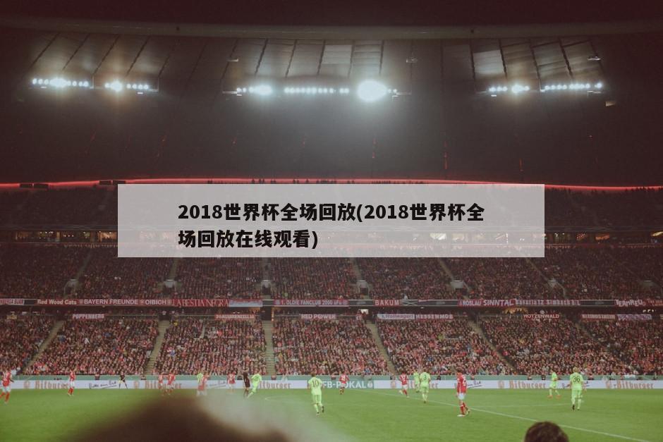 2018世界杯全场回放(2018世界杯全场回放在线观看)