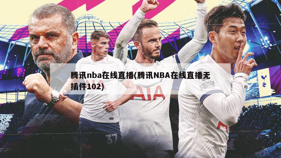 腾讯nba在线直播(腾讯NBA在线直播无插件102)