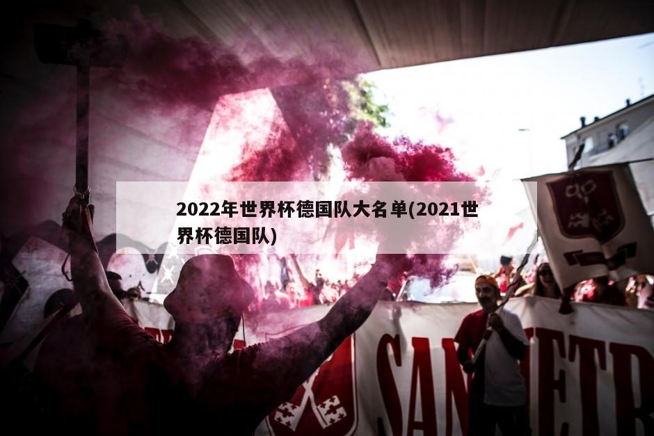 2022年世界杯德国队大名单(2021世界杯德国队)