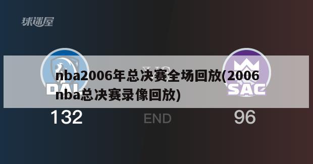 nba2006年总决赛全场回放(2006nba总决赛录像回放)