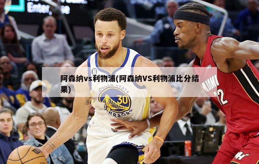 阿森纳vs利物浦(阿森纳VS利物浦比分结果)