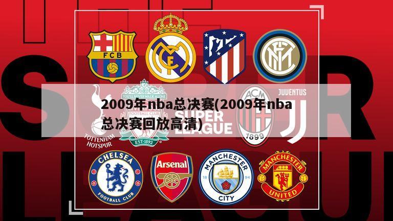 2009年nba总决赛(2009年nba总决赛回放高清)