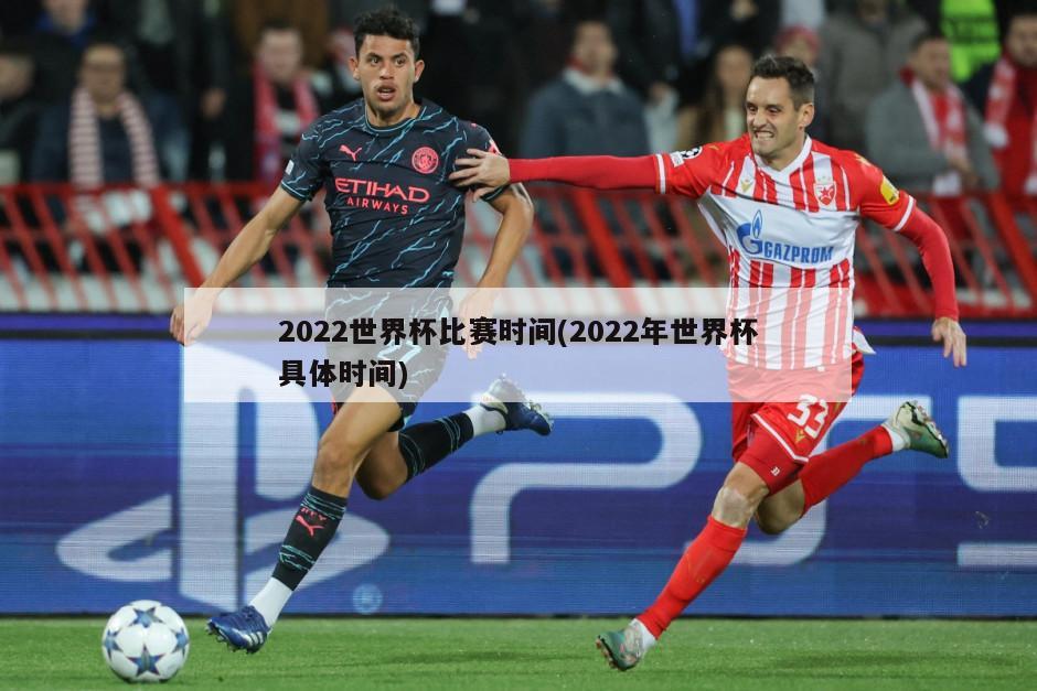 2022世界杯比赛时间(2022年世界杯具体时间)