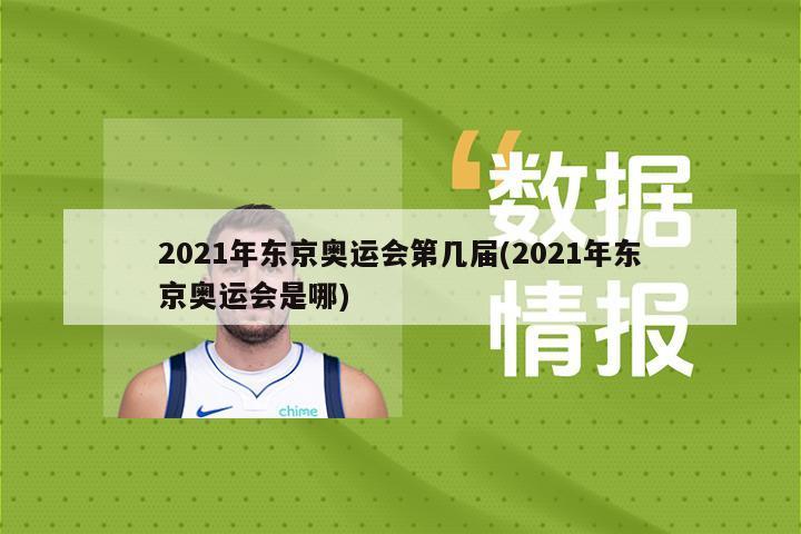 2021年东京奥运会第几届(2021年东京奥运会是哪)