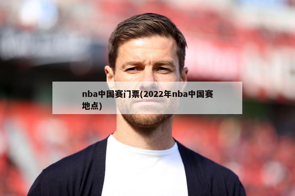 nba中国赛门票(2022年nba中国赛地点)