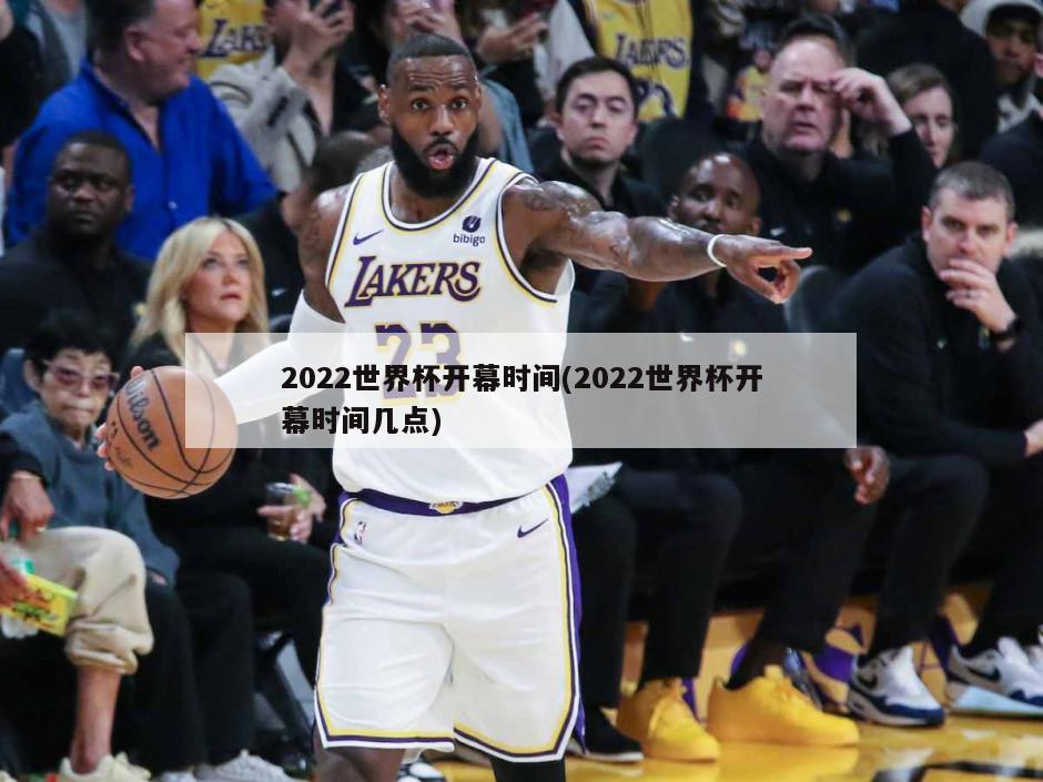 2022世界杯开幕时间(2022世界杯开幕时间几点)