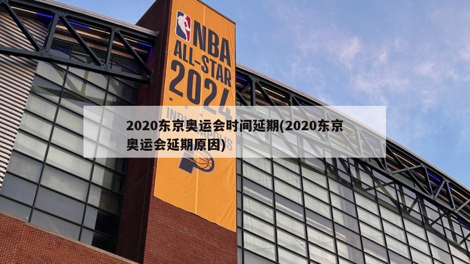 2020东京奥运会时间延期(2020东京奥运会延期原因)