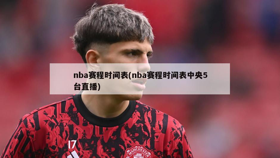 nba赛程时间表(nba赛程时间表中央5台直播)