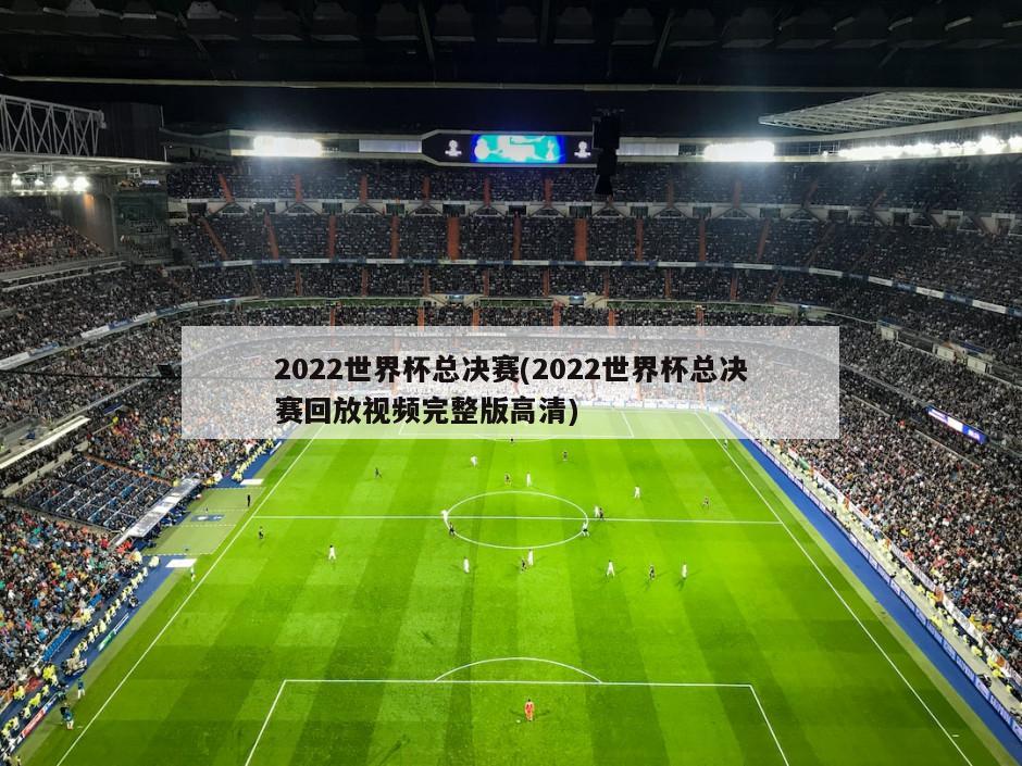 2022世界杯总决赛(2022世界杯总决赛回放视频完整版高清)