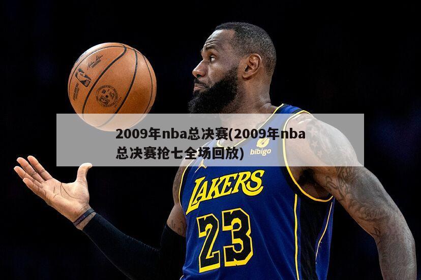 2009年nba总决赛(2009年nba总决赛抢七全场回放)