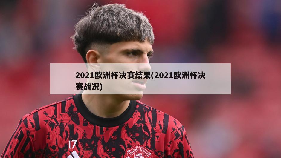 2021欧洲杯决赛结果(2021欧洲杯决赛战况)