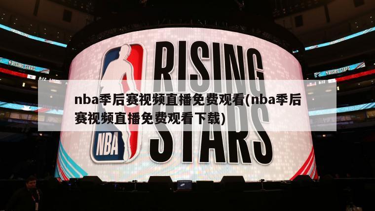 nba季后赛视频直播免费观看(nba季后赛视频直播免费观看下载)