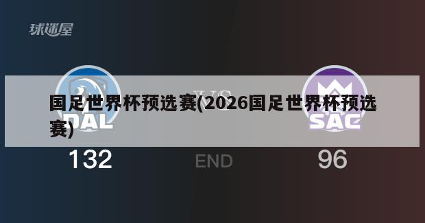 国足世界杯预选赛(2026国足世界杯预选赛)