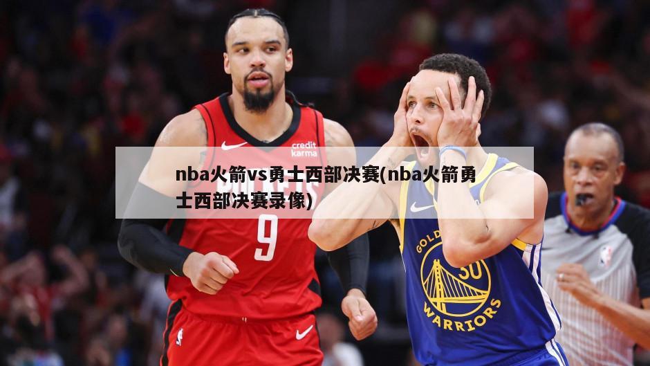 nba火箭vs勇士西部决赛(nba火箭勇士西部决赛录像)