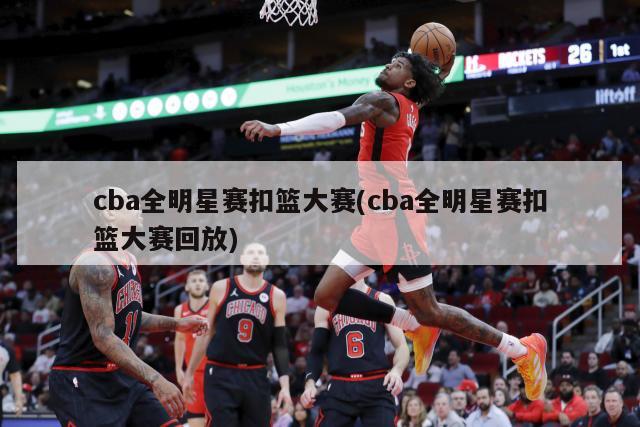 cba全明星赛扣篮大赛(cba全明星赛扣篮大赛回放)