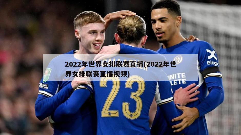 2022年世界女排联赛直播(2022年世界女排联赛直播视频)