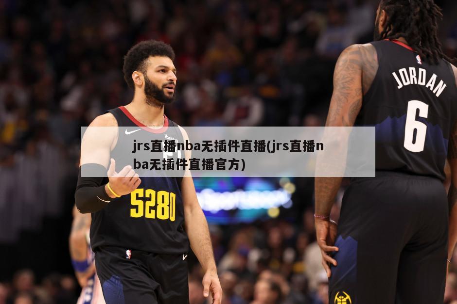 jrs直播nba无插件直播(jrs直播nba无插件直播官方)